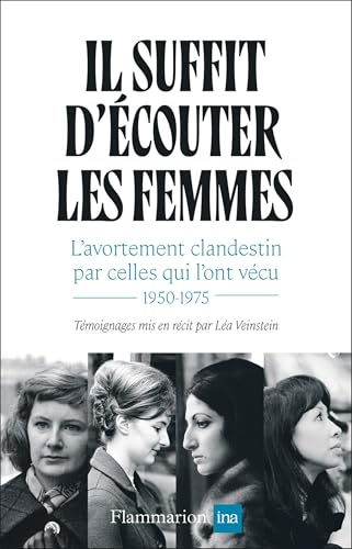 Il suffit d'écouter les femmes. L'avortement clandestin par celles qui l'ont vécu, 1950-1975 (French Edition)