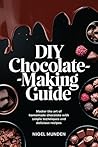 DIY Chocolate-Making Guide: Master the Art of Homemade Chocolate with Simple Techniques and Delicious Recipes DIY Chocolate-Making Guide: Master the Art of Homemade Chocolate with Simple Techniques and Delicious Recipes