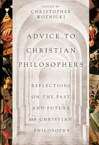 Advice to Christian Philosophers: Reflections on the Past and Future of Christian Philosophy (Kindle Edition)