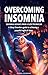 Overcoming Insomnia: - Insomnia Insights from a Sleep Technician - A Sleep Disorders guide to achieving a peaceful night of sleep
