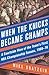When the Knicks Became Champs: A Courtside View of the Team's First NBA Championship Season, 1969–70