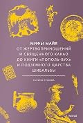 Мифы майя. От жертвоприношений и священного какао до книги «Пополь-Вух» и подземного царства Шибальбы (Мифы от и до)