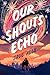Our Shouts Echo