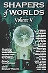 Shapers of Worlds Volume V: Science fiction and fantasy by authors featured on The Worldshapers podcast