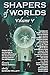 Shapers of Worlds Volume V: Science fiction and fantasy by authors featured on The Worldshapers podcast