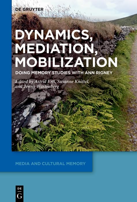 Dynamics, Mediation, Mobilization: Doing Memory Studies With Ann Rigney (Media and Cultural Memory, 41)