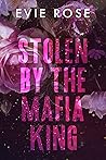 Stolen by the Mafia King by Evie  Rose