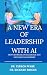 A NEW ERA OF LEADERSHIP WITH AI by Terron Ware and Rickard Briggs