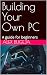 Building Your Own PC: A gui...