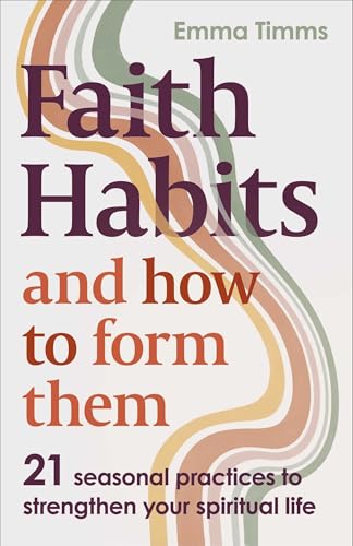 Faith Habits and How To Form Them: 21 seasonal practices to strengthen your spiritual life (Kindle Edition)