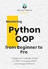 Python OOP: Object Oriented Programming from Beginner to Pro: A Beginner-Friendly Guide to OOP, Including SOLID and Design Patterns