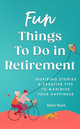 Fun Things to Do in Retirement: Inspiring Stories and Creative Tips to Maximize Your Happiness (Kindle Edition)