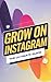 Grow on Instagram: The Ulti...
