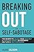 Breaking Out of Self-Sabotage: The Secrets to Unlock Your True-Self and Overcome Anxiety by Mastering Self-Love and Self-Confidence