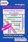 2025 MINDBOGGLING WORD SEARCH: INTERESTING THEMES FOR ADULTS 800+ WORDS, LARGE BOLD PRINT, LEARN ABOUT FOOD, NATURE, COUNTRIES AND MUCH MORE, FUN ACTIVITY FOR ADULTS, STRESS RELIEF