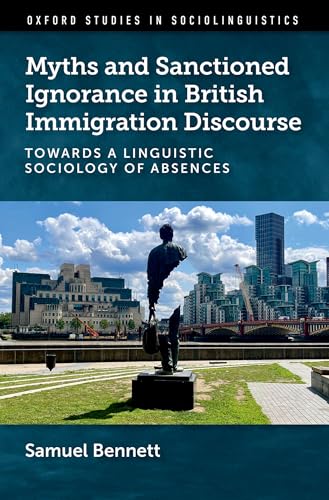 Myths and Sanctioned Ignorance in British Immigration Discourse: Towards a Linguistic Sociology of Absences (Oxford Studies in Sociolinguistics)