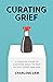 Curating Grief by Charlene Lam