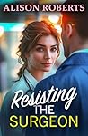 Resisting the Surgeon: An uplifting medical romance from Alison Roberts – perfect fans of Grey's Anatomy! (A Medical Romance Collection)