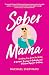 Sober Mama: A Woman's Journey to Sobriety and Practical Tips for Quitting