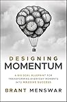 Designing Momentum: A Big Goal Blueprint for Transforming Everyday Moments into Massive Success