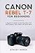 Canon Rebel T-7 For Beginners: A Beginner’s Guide to Learning About Your DSLR Camera, Lens, Filters and Much More (DSLRs for Beginners)