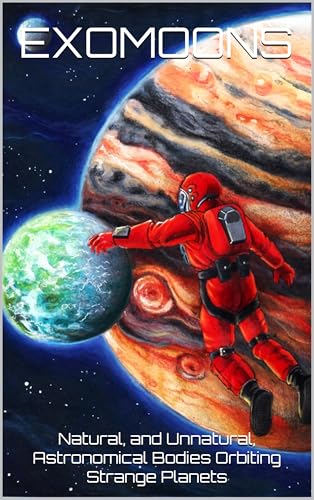 Exomoons: Natural, and Unnatural, Astronomical Bodies Orbiting Strange Planets (Kindle Edition)