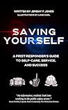 Saving Yourself: A First Responder’s Guide to Self-Care, Service, and Success.