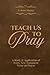 Teach Us to Pray: A Study and Application of Every New Testament Verse on Prayer