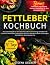 Fettleber Kochbuch: Gesunde...