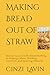 Making Bread Out of Straw: How to Succeed with Almost Nothing by Helping Others, Thinking Creatively, and Ignoring Obstacles