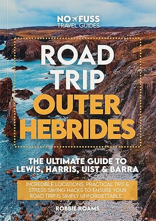 Road Trip Outer Hebrides The Ultimate Guide to Lewis, Harris, Uist & Barra