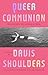 Queer Communion by Davis Shoulders Queer Communion by Davis Shoulders