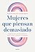 Mujeres que piensan demasiado: Cómo evitar los pensamientos repetitivos y vencer la ansiedad
