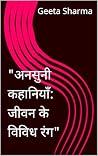 "अनसुनी कहानियाँ: जीवन के विविध रंग" (Hindi Edition) "अनसुनी कहानियाँ: जीवन के विविध रंग" (Hindi Edition)
