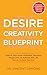 DESIRE CREATIVITY BLUEPRINT: An Easy and Proven Step-by-Step Guide to Boost Productivity, and Create the Life You Want.: Unlock Your Inner Potential, ... the Life You Want (DESIRE 2 REALITY Book 1)
