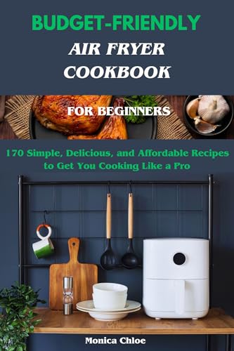 Budget- Friendly Air Fryer Cookbook for Beginners: 170 Simple, Delicious, and Affordable Recipes to Get You Cooking Like a Pro (Kindle Edition)