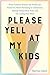 Please Yell at My Kids: What Cultures Around the World Can Teach You About Parenting in Community, Raising Independent Kids, and Not Losing Your Mind
