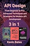 API Design: 3 in 1 - "From Beginner to Pro: Advanced Techniques and Strategies for Modern API Development"