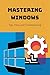 Mastering Windows: Tips, Tricks, and Troubleshooting