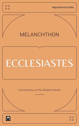 Commentary on Ecclesiastes (Philipp Melanchthon Biblical Commentaries Book 4)
