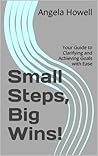 Small Steps, Big Wins!: Your Guide to Clarifying and Achieving Goals with Ease