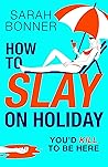 How to Slay on Holiday by Sarah  Bonner