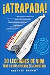 ¡ATRAPADA!: 10 Lecciones de Vida Tras 10 Días Viviendo en un Aeropuerto: Un Viaje a Través de la Incertidumbre, el Estrés, la Toma de Decisiones y la Fe Entre Inconvenientes (Spanish Edition)