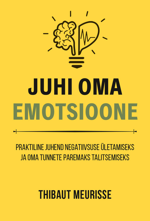 Juhi oma emotsioone: praktiline juhend negatiivsuse ületamiseks ja oma tunnete paremaks talitsemiseks