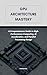 GPU Architecture Mastery: A Comprehensive Guide to High-Performance Computing, AI Acceleration, and Parallel Processing Design