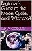 Beginner’s Guide to the Moon Cycles and Witchcraft by Luna Corvus
