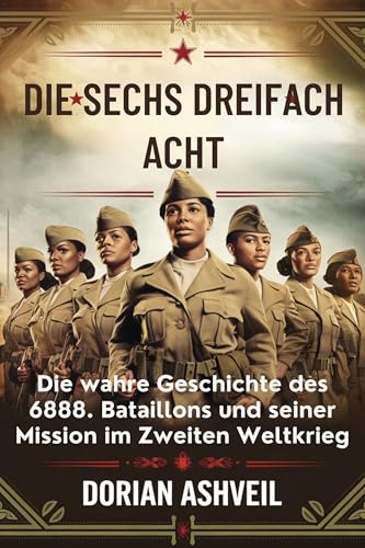Die Sechs Dreifach Acht: Die wahre Geschichte des 6888. Bataillons und seiner Mission im Zweiten Weltkrieg (German Edition)