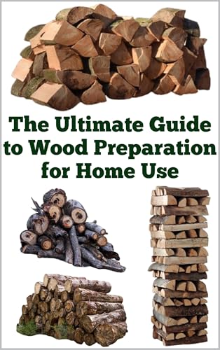 The Ultimate Guide to Wood Preparation for Home Use (A Detailed, Informative Series on Homesteading)