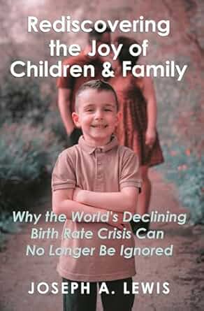 Rediscovering the Joy of Children & Family: Why the World's Declining Birth Rate Crisis Can No Longer Be Ignored
