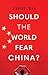 Should the World Fear China?